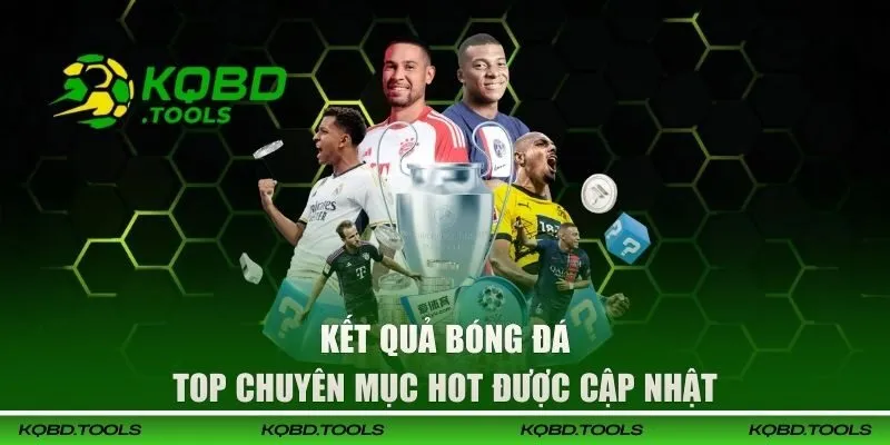 KQBD Hôm Nay - Cập Nhật Kết Quả Bóng Đá, Tỷ Lệ Kèo Mới Nhất 2026 35 Top chuyên mục hot trên kênh