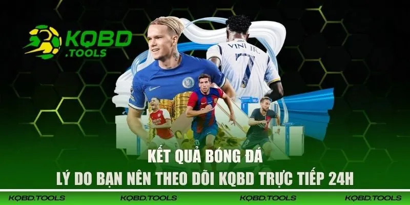 KQBD Hôm Nay - Cập Nhật Kết Quả Bóng Đá, Tỷ Lệ Kèo Mới Nhất 2026 33 Lý do bạn nên theo dõi KQBD trực tiếp 24h