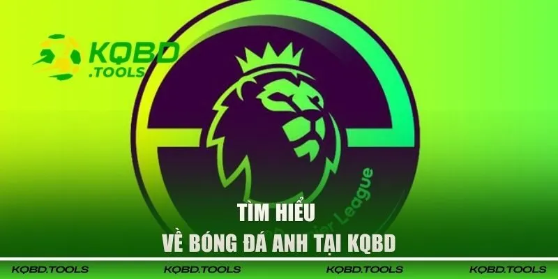 Xem KQBD Anh - Bùng Nổ Tỷ Số Cực Nóng Theo Từng Vòng 25 Tìm hiểu về bóng đá Anh tại KQBD