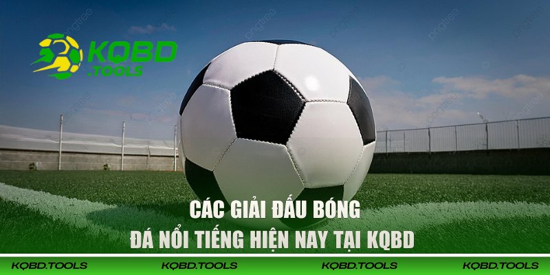 Website Xem Lại Kết Quả Bóng Đá Miễn Phí Tại KQBD 3 Các giải đấu bóng đá nổi tiếng hiện nay tại KQBD