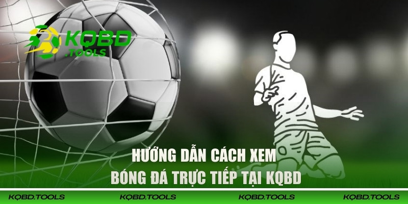 Trực Tiếp Bóng Đá Tại KQBD | Xem Full HD, Chất Lượng Mượt Mà 3 Hướng dẫn cách xem bóng đá trực tiếp tại KQBD