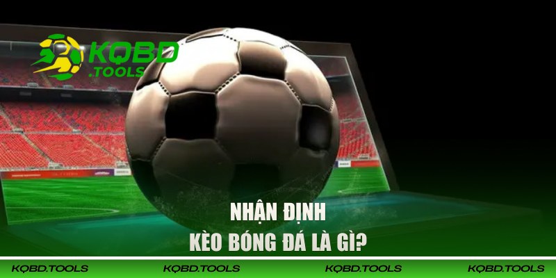 Nhận Định Kèo Bóng Đá - Học Hỏi Soi Kèo Từ Chuyên Gia KQBD 1 Nhận định kèo bóng đá là gì?