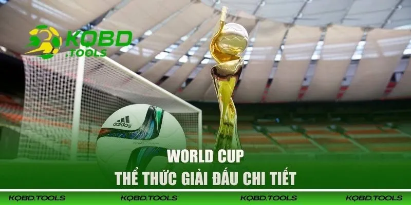 World Cup - Lịch Thi Đấu Được Cập Nhật Nhanh Chóng 24/7 2 Thể thức giải đấu chi tiết
